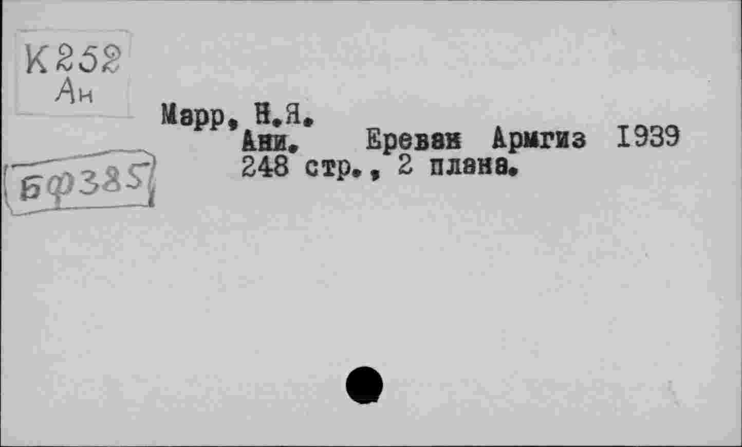 ﻿К252
Марр, Н.Я, Ани. Ереван Армгиз 248 стр” 2 ПЛ8Н8*
1939